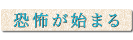 恐怖が始まる