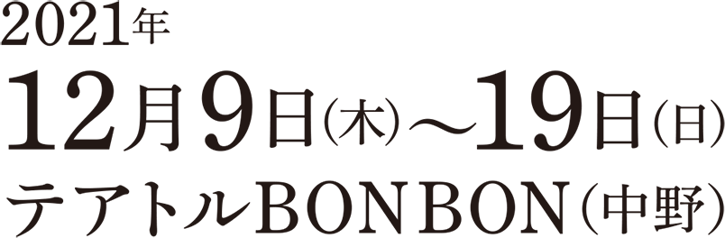 2021年12月9日（木）～ 19日（日） テアトルBONBON